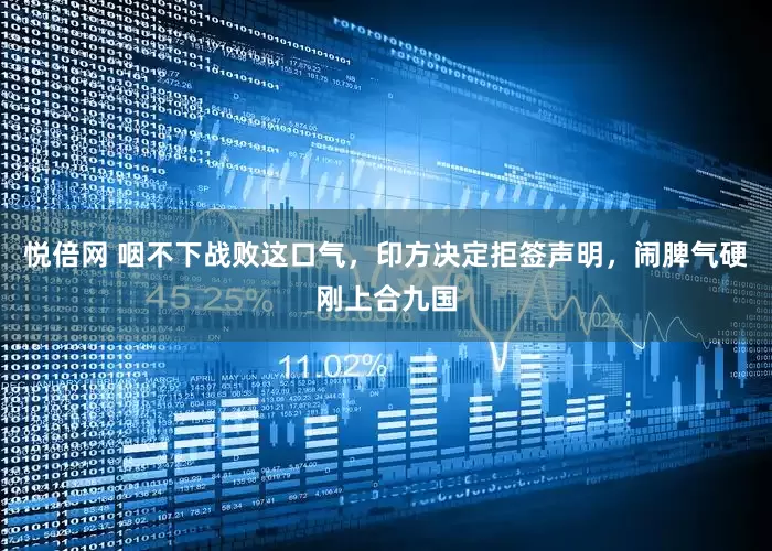 悦倍网 咽不下战败这口气，印方决定拒签声明，闹脾气硬刚上合九国