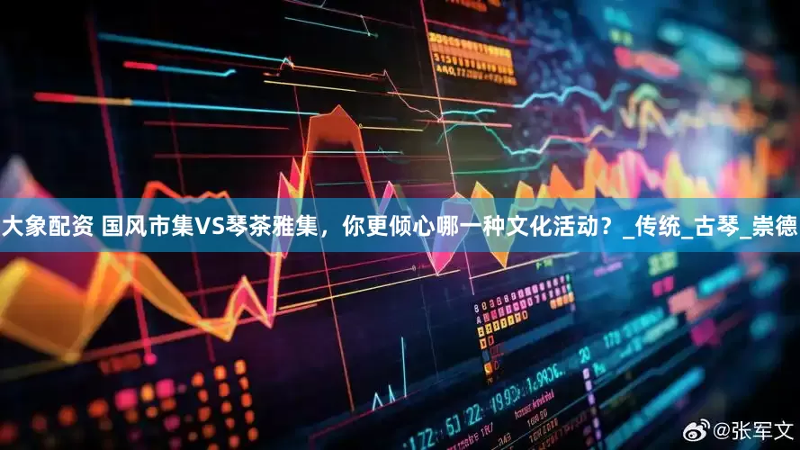 大象配资 国风市集VS琴茶雅集，你更倾心哪一种文化活动？_传统_古琴_崇德