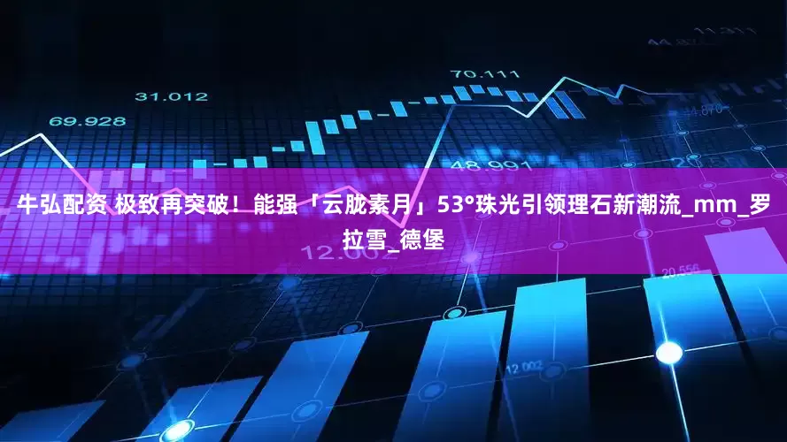 牛弘配资 极致再突破！能强「云胧素月」53°珠光引领理石新潮流_mm_罗拉雪_德堡