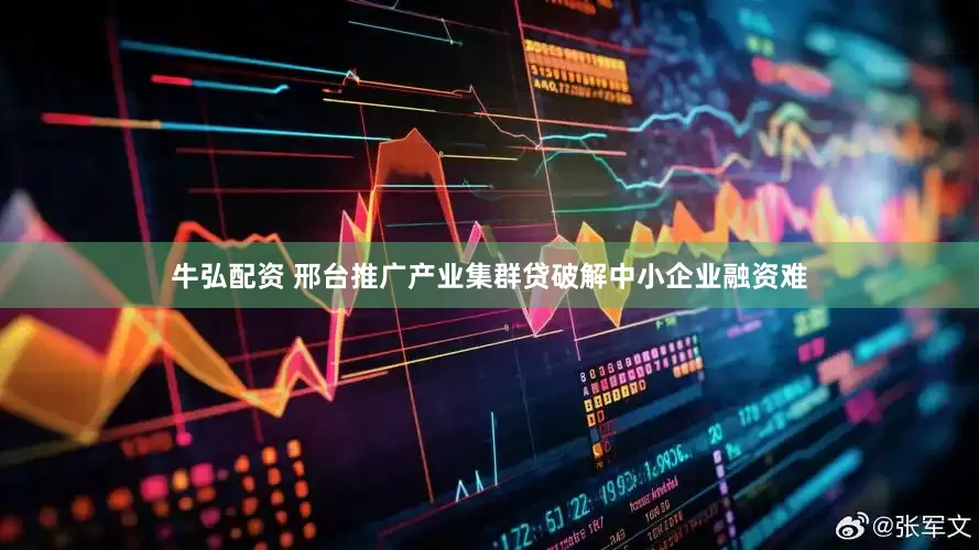 牛弘配资 邢台推广产业集群贷破解中小企业融资难