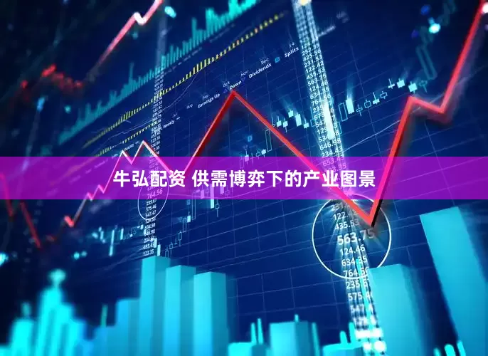 牛弘配资 供需博弈下的产业图景