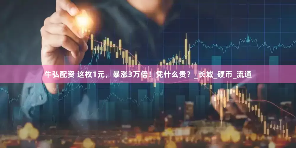 牛弘配资 这枚1元，暴涨3万倍！凭什么贵？_长城_硬币_流通