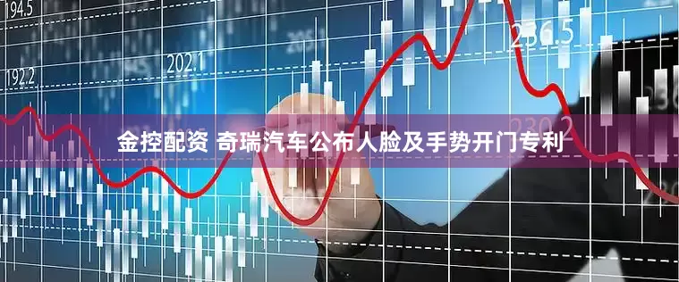 金控配资 奇瑞汽车公布人脸及手势开门专利