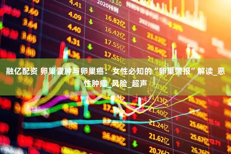 融亿配资 卵巢囊肿与卵巢癌：女性必知的“卵巢警报”解读_恶性肿瘤_风险_超声