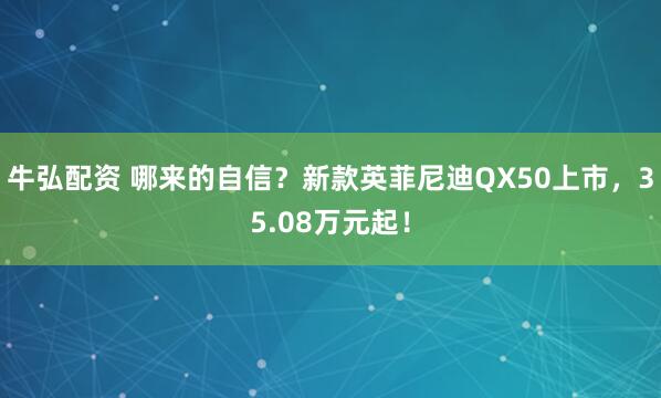 牛弘配资 哪来的自信？新款英菲尼迪QX50上市，35.08万元起！