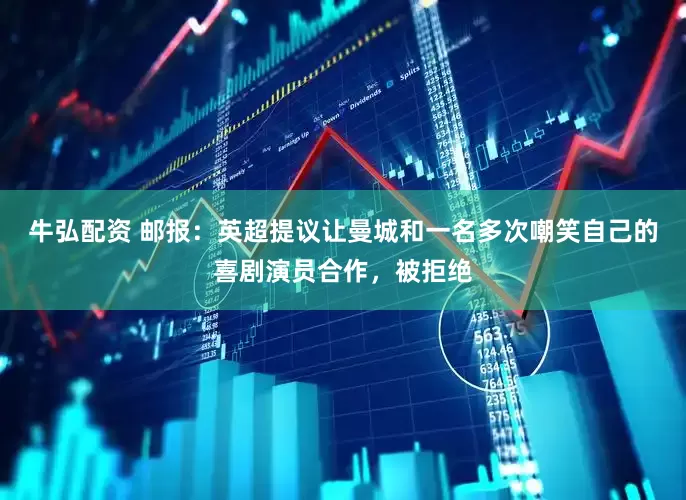 牛弘配资 邮报：英超提议让曼城和一名多次嘲笑自己的喜剧演员合作，被拒绝