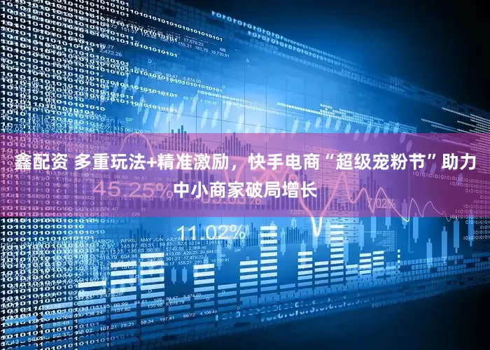 鑫配资 多重玩法+精准激励，快手电商“超级宠粉节”助力中小商家破局增长