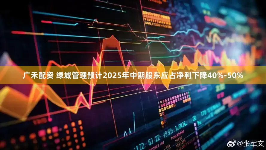 广禾配资 绿城管理预计2025年中期股东应占净利下降40%-50%