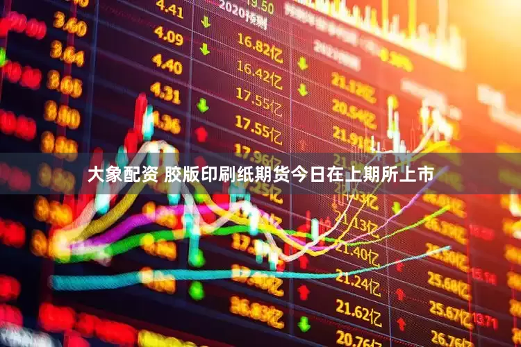 大象配资 胶版印刷纸期货今日在上期所上市