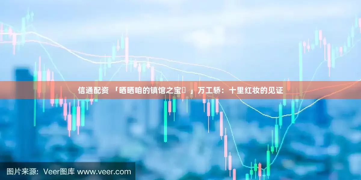 信通配资 「晒晒咱的镇馆之宝㉖」万工轿：十里红妆的见证