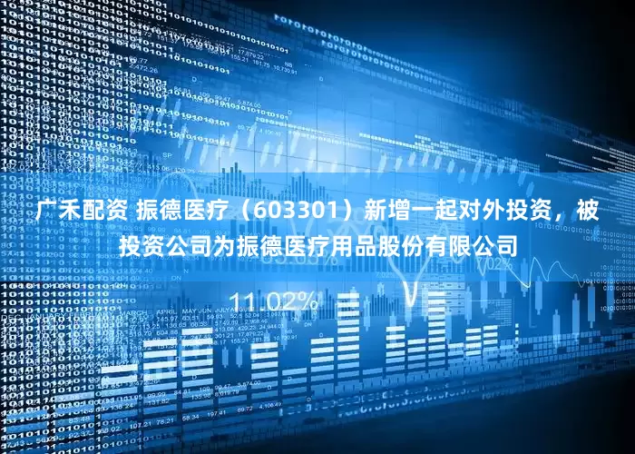 广禾配资 振德医疗（603301）新增一起对外投资，被投资公司为振德医疗用品股份有限公司