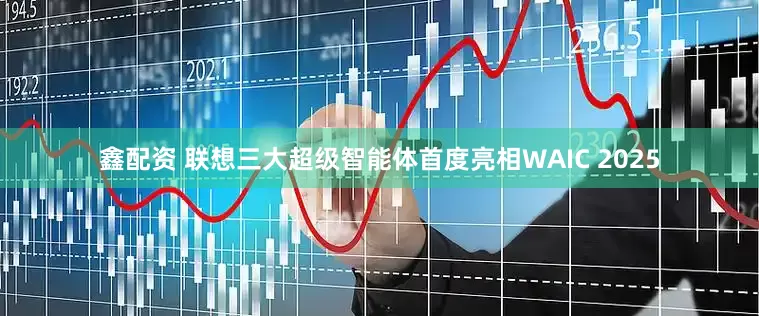 鑫配资 联想三大超级智能体首度亮相WAIC 2025