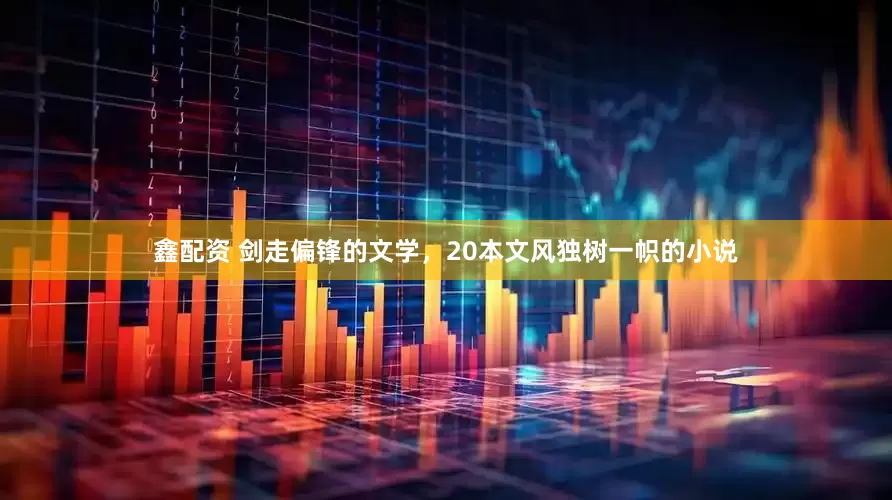 鑫配资 剑走偏锋的文学，20本文风独树一帜的小说