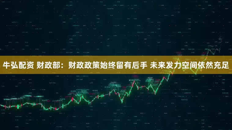 牛弘配资 财政部：财政政策始终留有后手 未来发力空间依然充足