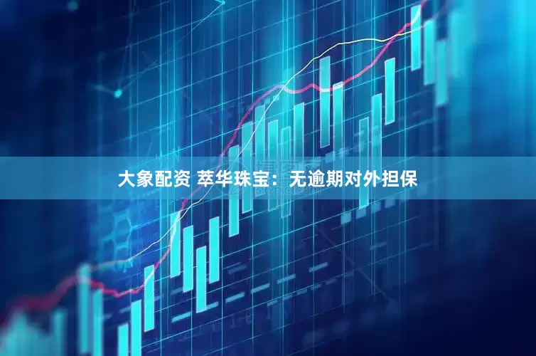 大象配资 萃华珠宝：无逾期对外担保