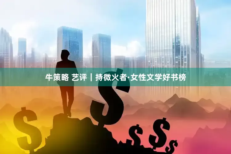 牛策略 艺评｜持微火者·女性文学好书榜