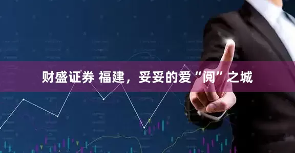 财盛证券 福建，妥妥的爱“阅”之城