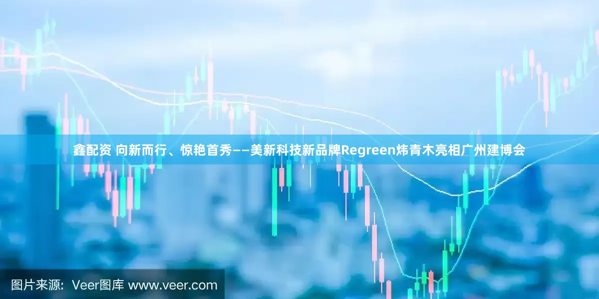 鑫配资 向新而行、惊艳首秀——美新科技新品牌Regreen炜青木亮相广州建博会