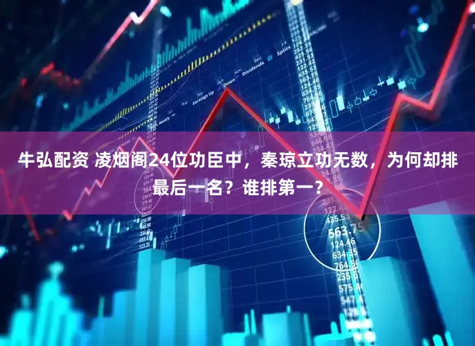 牛弘配资 凌烟阁24位功臣中，秦琼立功无数，为何却排最后一名？谁排第一？