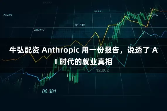 牛弘配资 Anthropic 用一份报告，说透了 AI 时代的就业真相