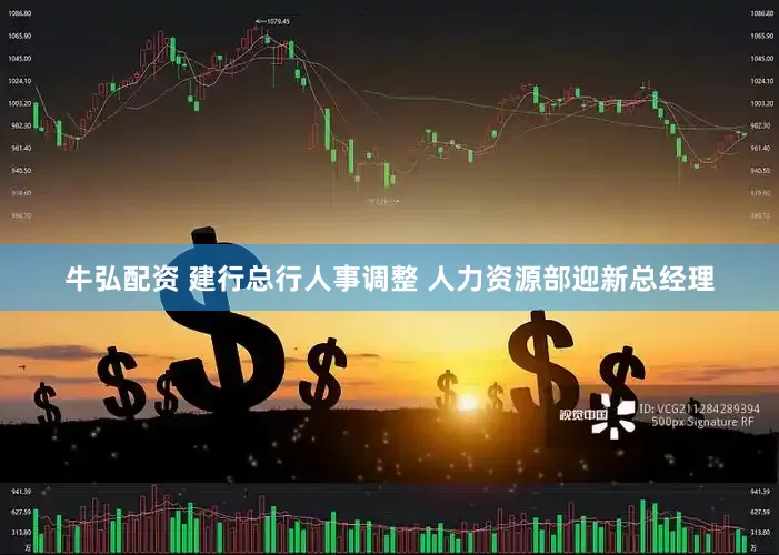 牛弘配资 建行总行人事调整 人力资源部迎新总经理