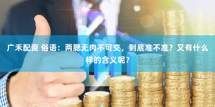 广禾配资 俗语：两腮无肉不可交，到底准不准？又有什么样的含义呢？